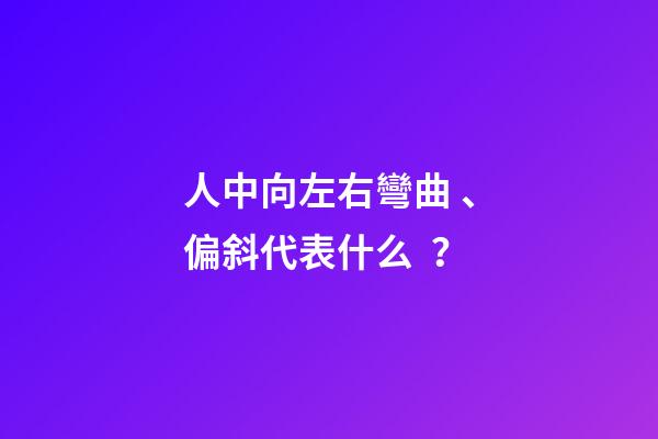 人中向左右彎曲、偏斜代表什么？